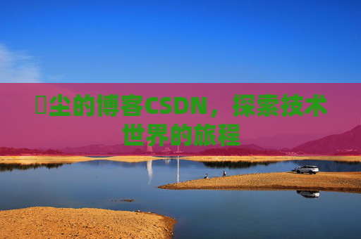 玦尘的博客CSDN,探索技术世界的旅程