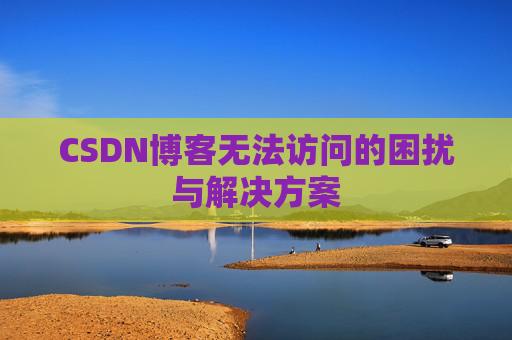 CSDN博客无法访问的困扰与解决方案