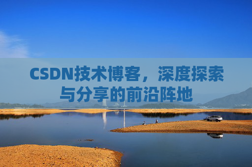 CSDN技术博客，深度探索与分享的前沿阵地